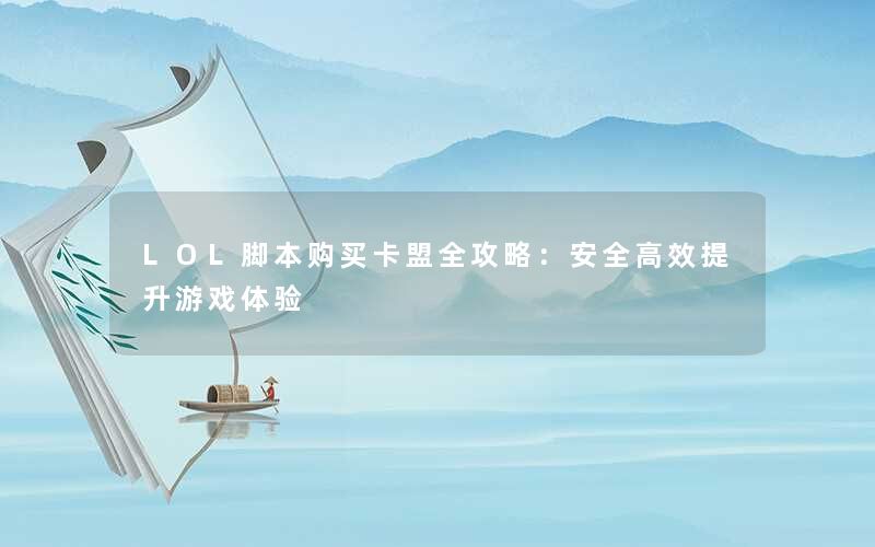 LOL脚本购买卡盟全攻略：安全高效提升游戏体验