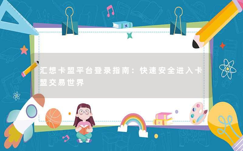 <b>汇想卡盟平台登录指南：快速安全进入卡盟交易世界</b>