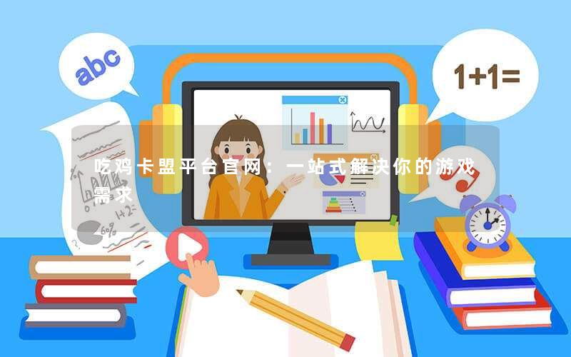 <b>吃鸡卡盟平台官网：一站式解决你的游戏需求</b>