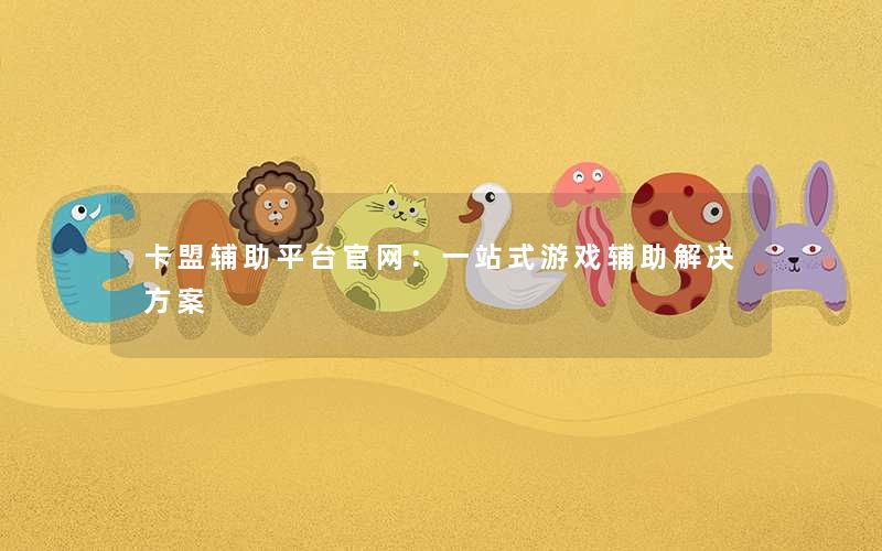 <b>卡盟辅助平台官网：一站式游戏辅助解决方案</b>