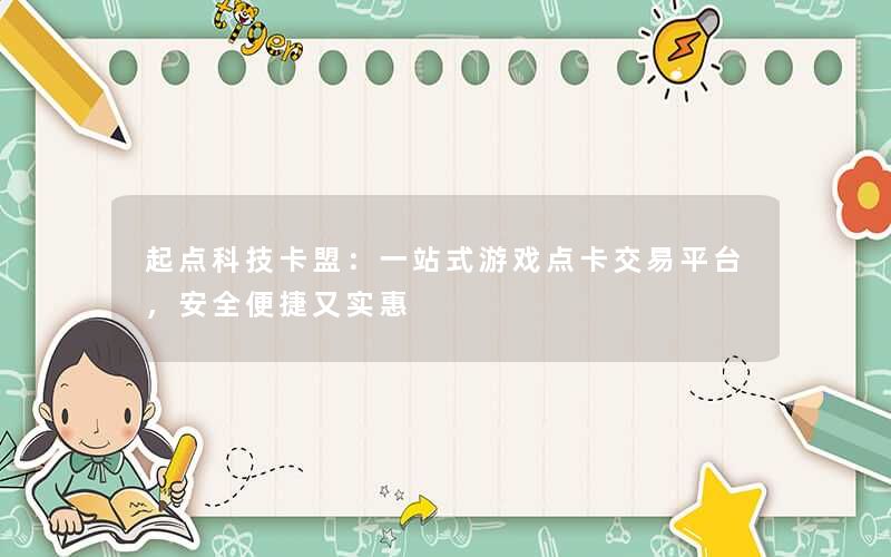 <b>起点科技卡盟：一站式游戏点卡交易平台，安全便捷又实惠</b>