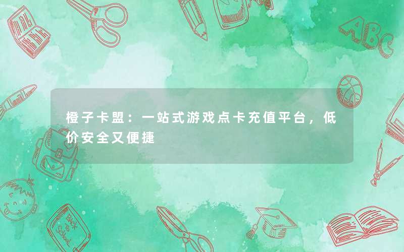 橙子卡盟：一站式游戏点卡充值平台，低价安全又便捷