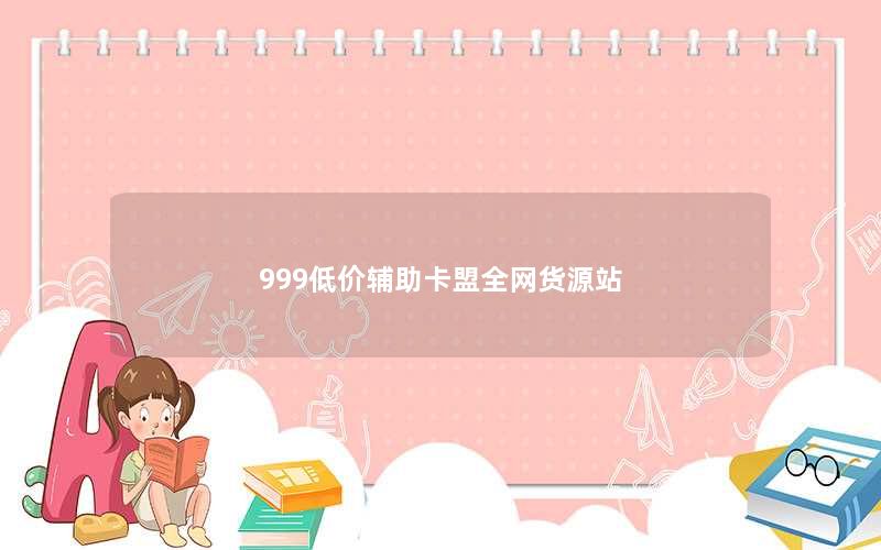 999低价辅助卡盟全网货源站