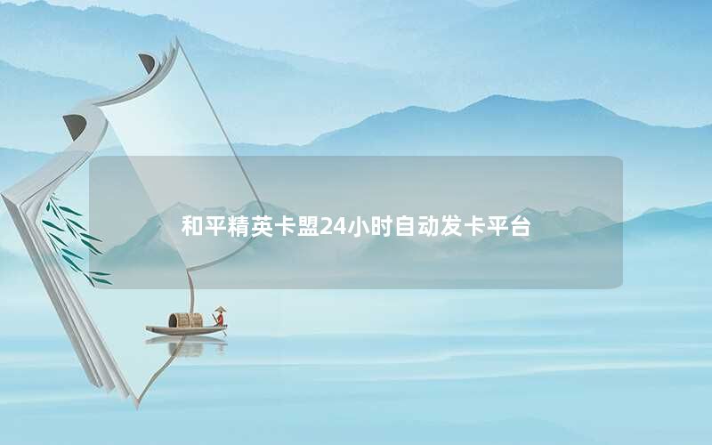 和平精英卡盟24小时自动发卡平台