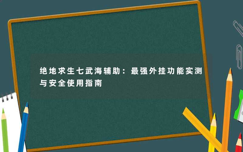 绝地求生七武海辅助：最强外挂功能实测与安全使用指南