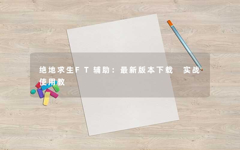 绝地求生FT辅助：最新版本下载 实战使用教