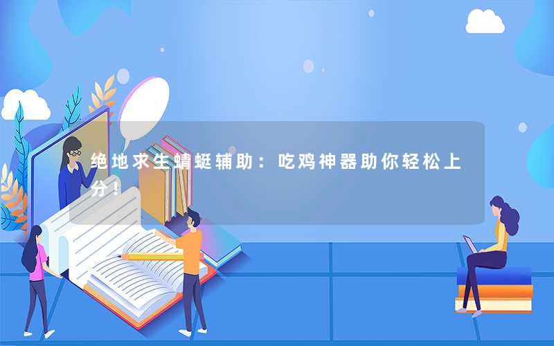 绝地求生蜻蜓辅助：吃鸡神器助你轻松上分！