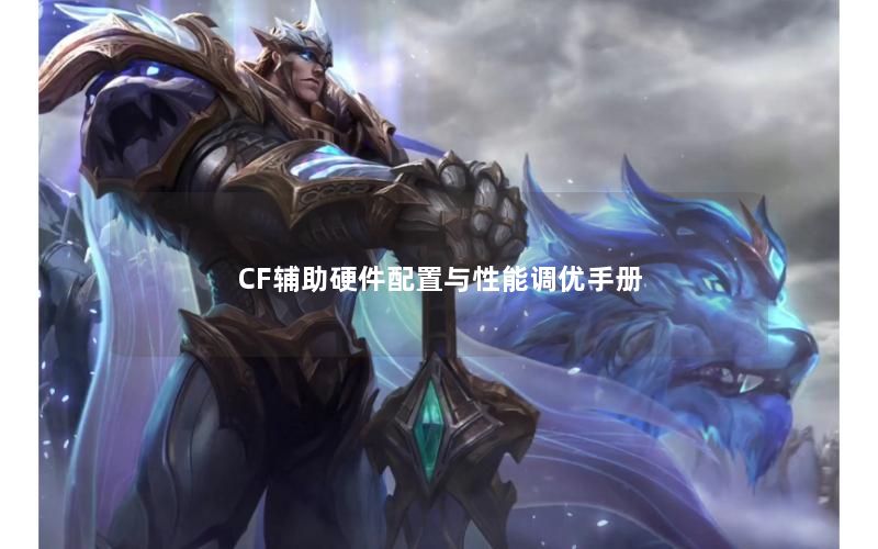 CF辅助硬件配置与性能调优手册