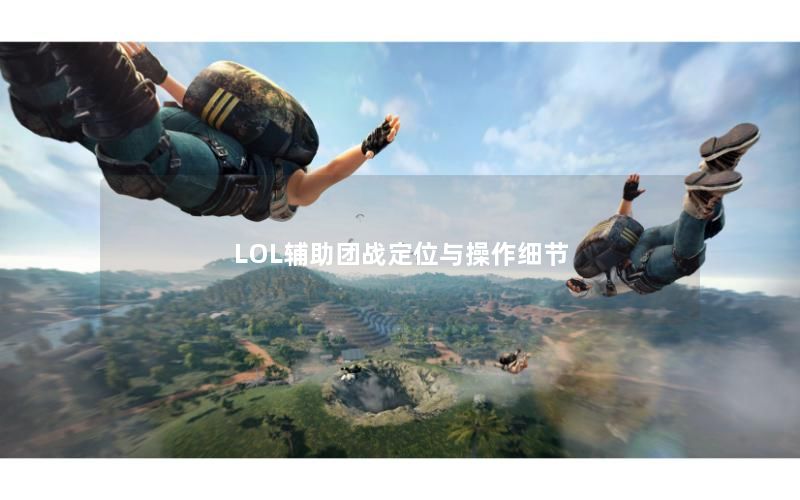 LOL辅助团战定位与操作细节