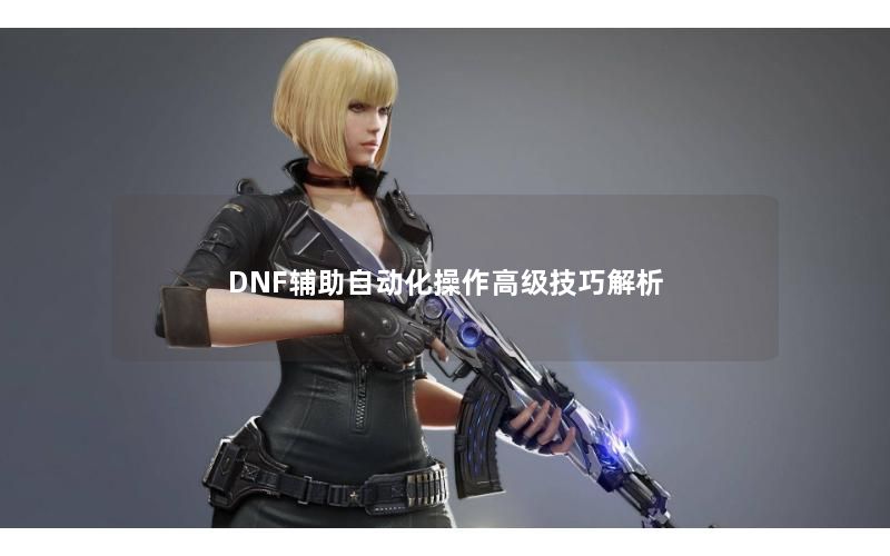 DNF辅助自动化操作高级技巧解析