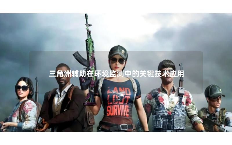 三角洲辅助在环境监测中的关键技术应用