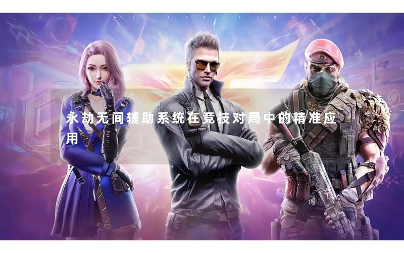 永劫无间辅助系统在竞技对局中的精准应用