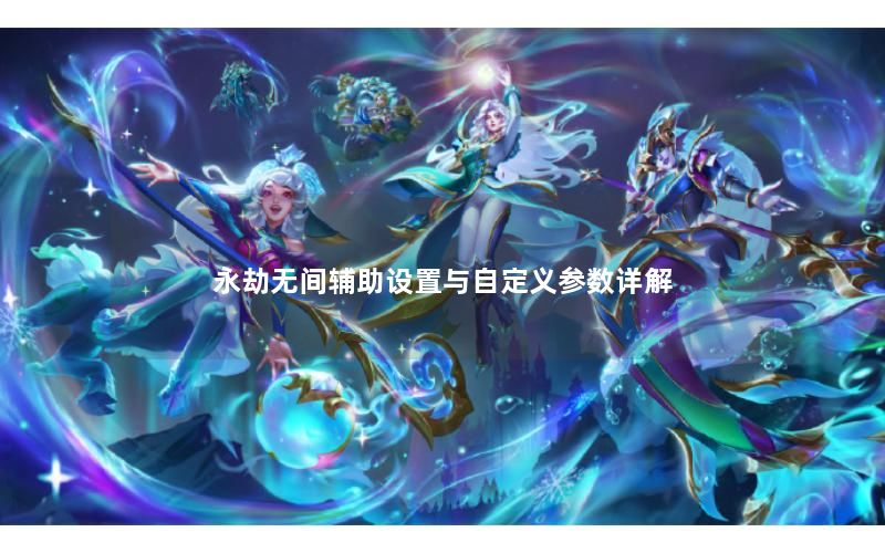 永劫无间辅助设置与自定义参数详解