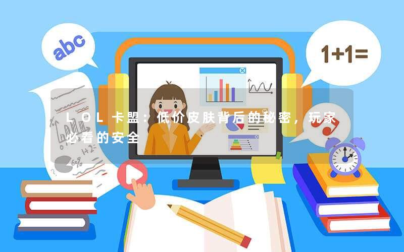 LOL卡盟：低价皮肤背后的秘密，玩家必看的安全