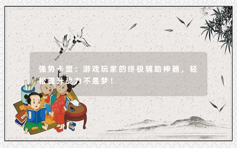 强势卡盟：游戏玩家的终极辅助神器，轻松提升战力不是梦！