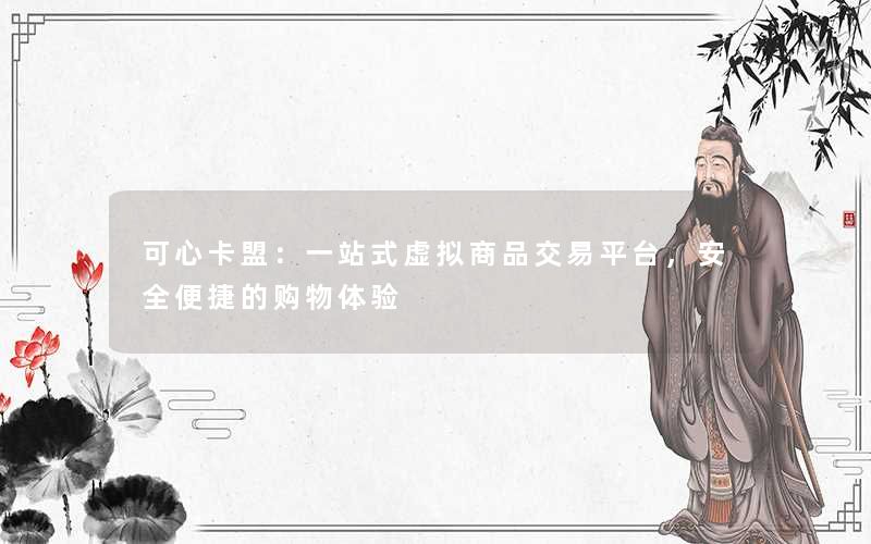可心卡盟：一站式虚拟商品交易平台，安全便捷的购物体验