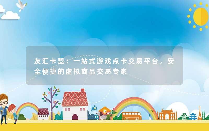 友汇卡盟：一站式游戏点卡交易平台，安全便捷的虚拟商品交易专家