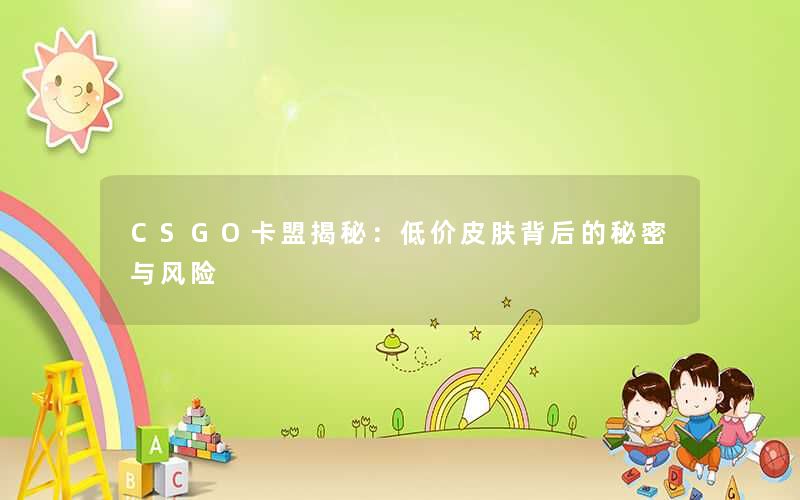 CSGO卡盟揭秘：低价皮肤背后的秘密与风险