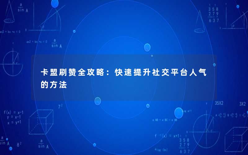卡盟刷赞全攻略:快速提升社交平台人气的方法 卡盟刷赞全攻略:快速提升社交平台人气的方法