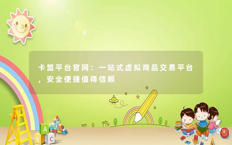 卡盟平台官网:一站式虚拟商品交易平台,安全便捷值得信赖 卡盟平台官网:一站式虚拟商品交易平台,安全便捷值得信赖