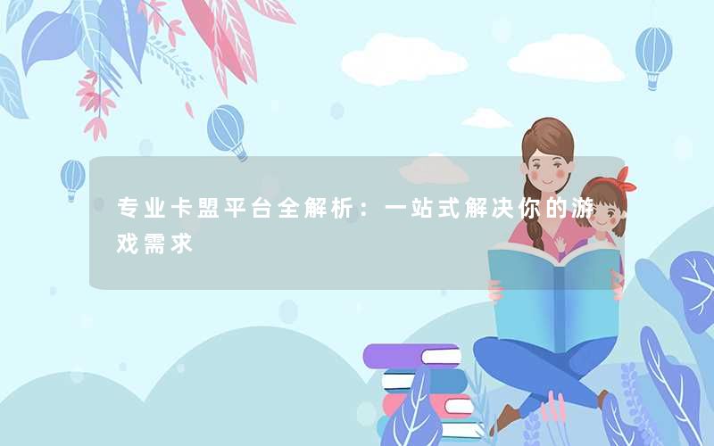 专业卡盟平台全解析:一站式解决你的游戏需求 专业卡盟平台全解析:一站式解决你的游戏需求