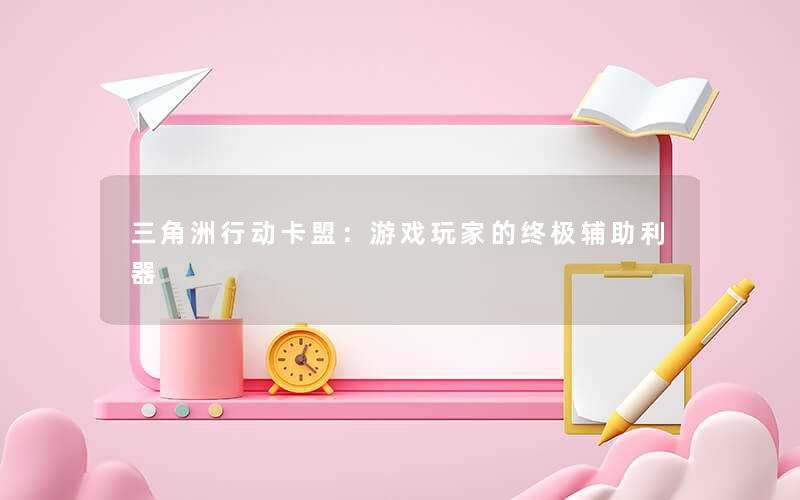 <b>三角洲行动卡盟：游戏玩家的终极辅助利器</b>