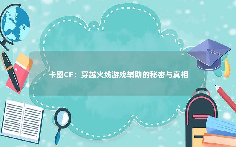 卡盟CF：穿越火线游戏辅助的秘密与真相