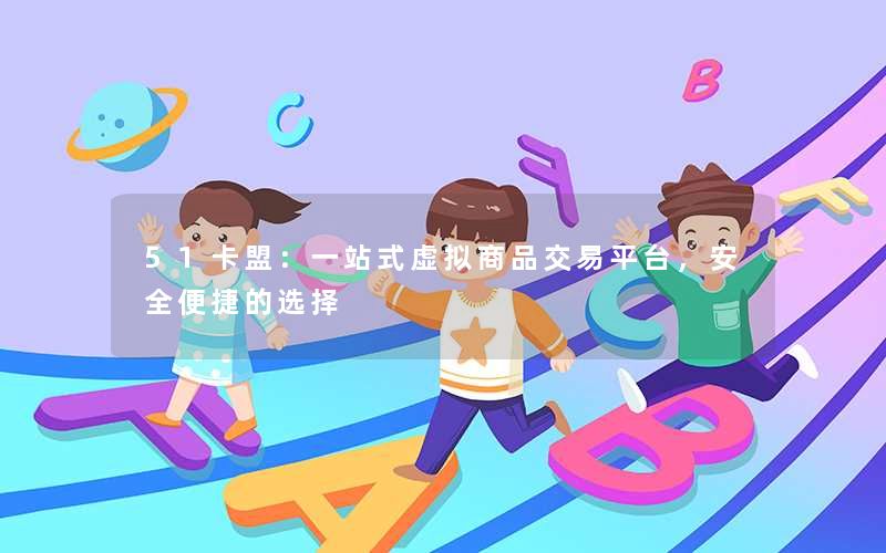 51卡盟:一站式虚拟商品交易平台,安全便捷的选择 51卡盟:一站式虚拟商品交易平台,安全便捷的选择