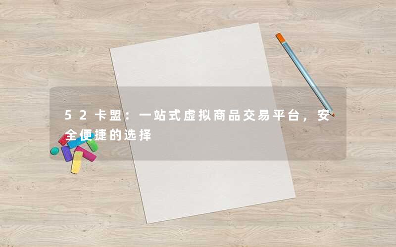52卡盟:一站式虚拟商品交易平台,安全便捷的选择 52卡盟:一站式虚拟商品交易平台,安全便捷的选择