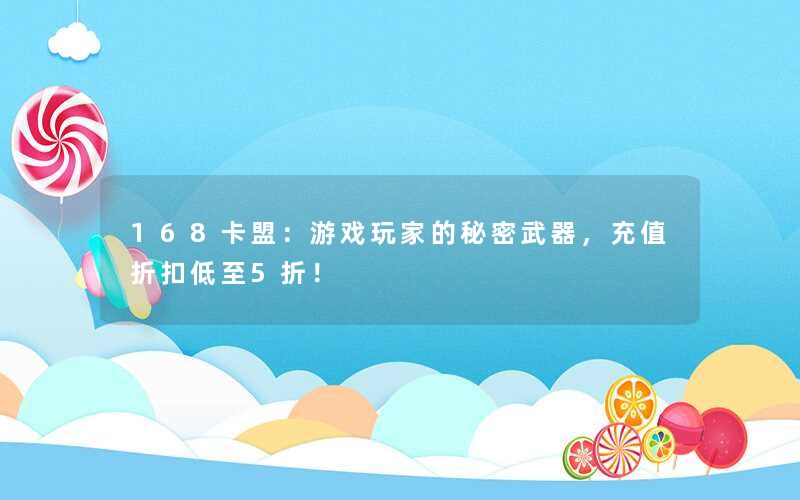 168卡盟：游戏玩家的秘密武器，充值折扣低至5折！