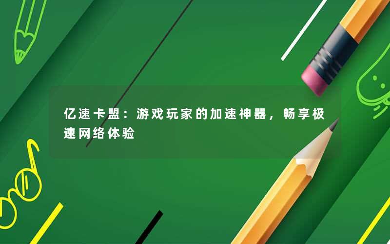 亿速卡盟:游戏玩家的加速神器,畅享极速网络体验 亿速卡盟:游戏玩家的加速神器,畅享极速网络体验