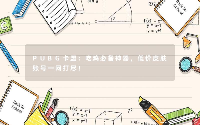 PUBG卡盟：吃鸡必备神器，低价皮肤账号一网打尽！