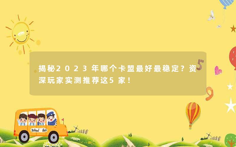 揭秘2023年哪个卡盟最好最稳定？资深玩家实测推荐这5家！