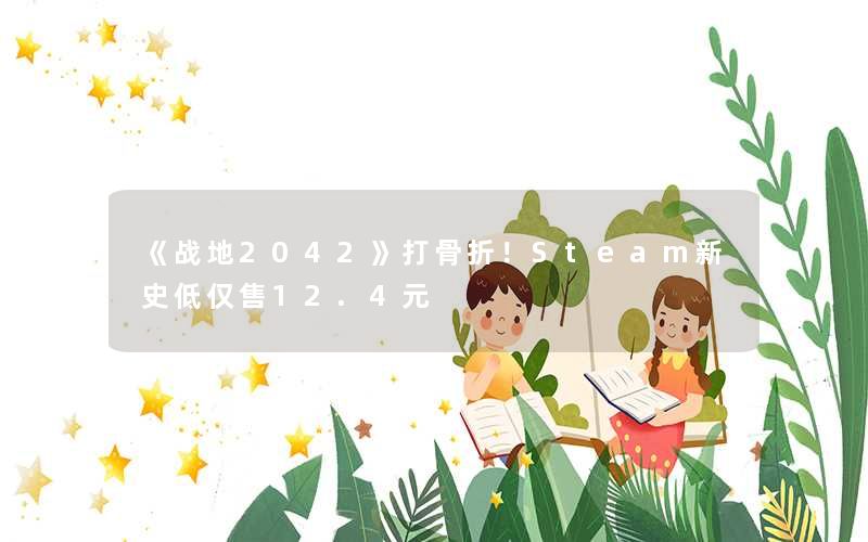 《战地2042》打骨折!Steam新史低仅售12.4元 《战地2042》打骨折!Steam新史低仅售12.4元