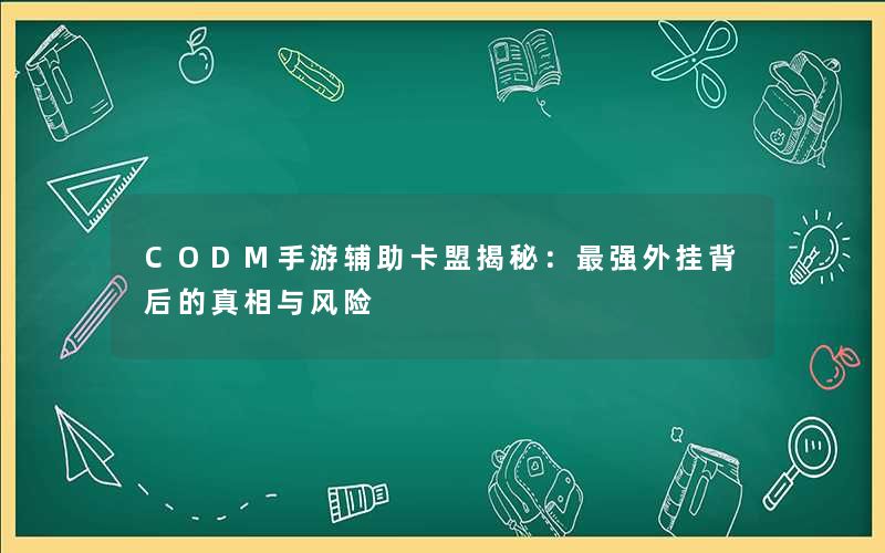 CODM手游辅助卡盟揭秘:最强外挂背后的真相与风险 CODM手游辅助卡盟揭秘:最强外挂背后的真相与风险