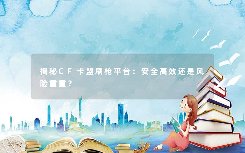 <b>揭秘CF卡盟刷枪平台：安全高效还是风险重重？</b>