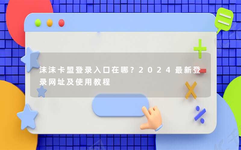 <b>沫沫卡盟登录入口在哪？2025最新登录网址及使用教程</b>