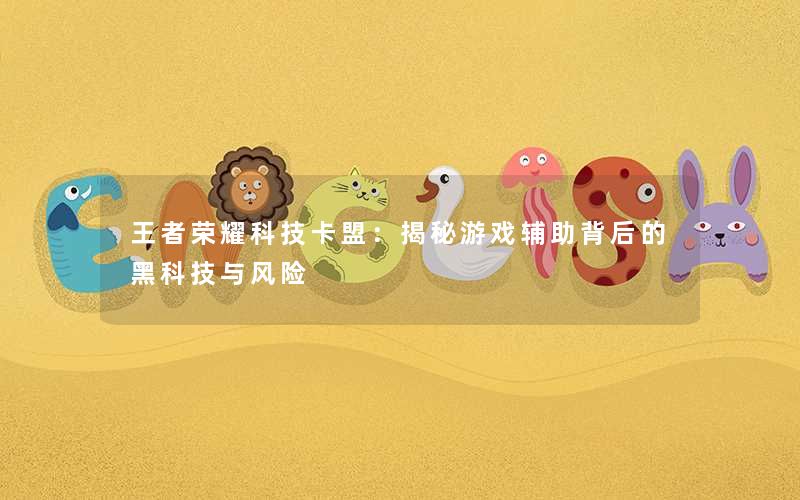王者荣耀科技卡盟:揭秘游戏辅助背后的黑科技与风险 王者荣耀科技卡盟:揭秘游戏辅助背后的黑科技与风险
