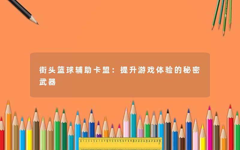 街头篮球辅助卡盟:提升游戏体验的秘密武器 街头篮球辅助卡盟:提升游戏体验的秘密武器