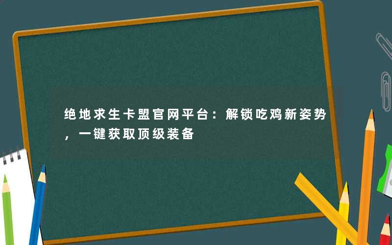 <b>绝地求生卡盟官网平台：解锁吃鸡新姿势，一键获取顶级装备</b>