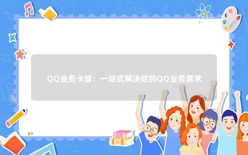 QQ业务卡盟:一站式解决你的QQ业务需求 QQ业务卡盟:一站式解决你的QQ业务需求