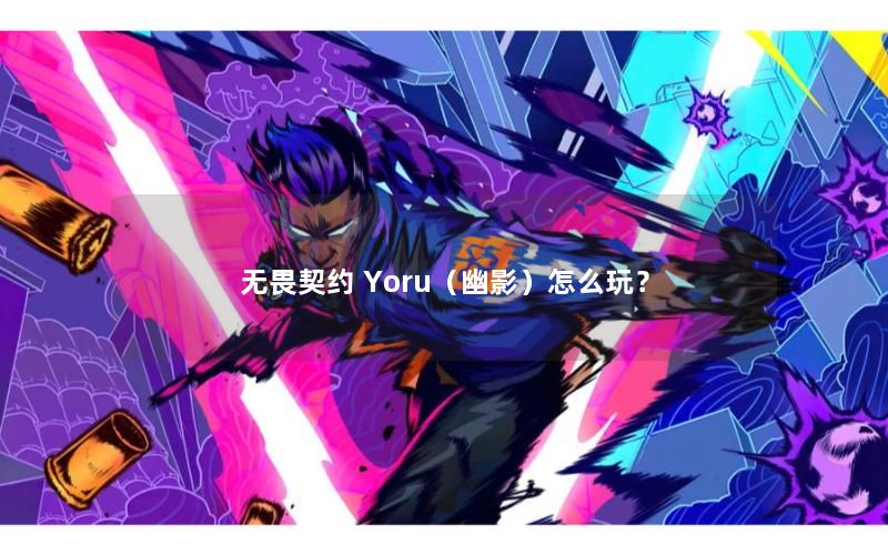 无畏契约 Yoru（幽影）怎么玩？