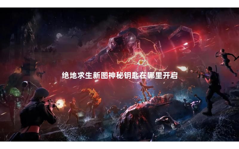 绝地求生新图神秘钥匙在哪里开启