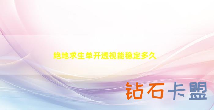 绝地求生单开透视能稳定多久（透视技术能够持续稳定地帮助绝